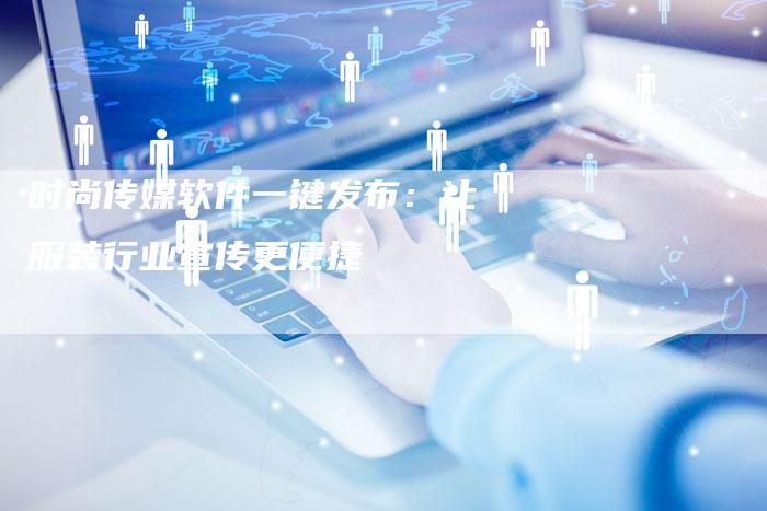 时尚传媒软件一键发布：让服装行业宣传更便捷