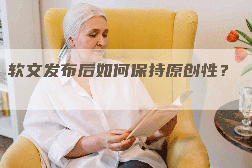 软文发布后如何保持原创性？
