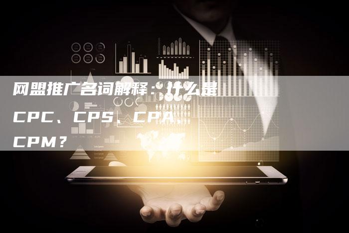 网盟推广名词解释：什么是CPC、CPS、CPA、CPM？