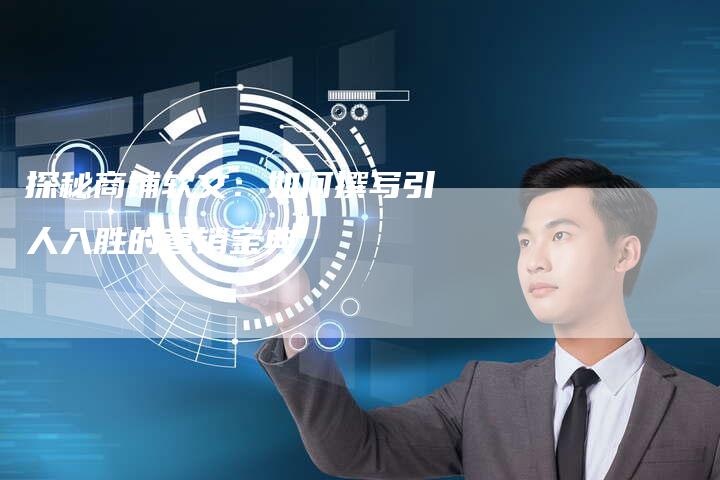探秘商铺软文：如何撰写引人入胜的营销宝典