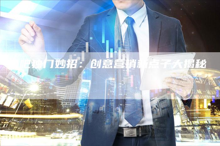 酒吧独门妙招：创意营销新点子大揭秘