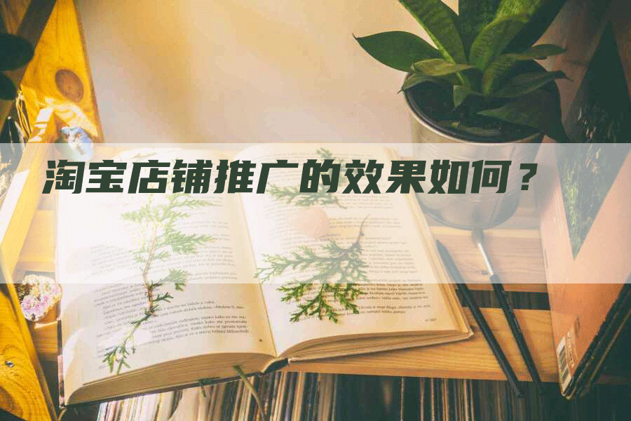 淘宝店铺推广的效果如何？