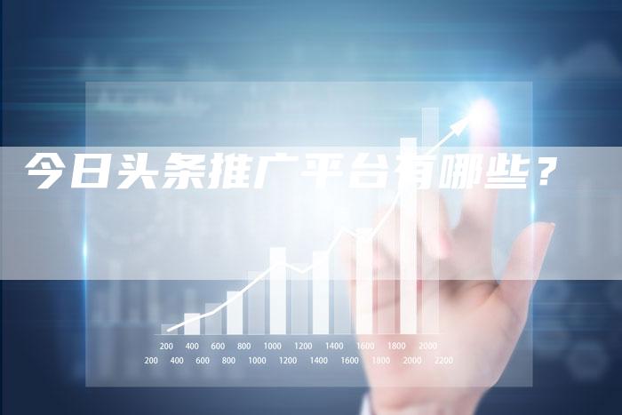 今日头条推广平台有哪些？