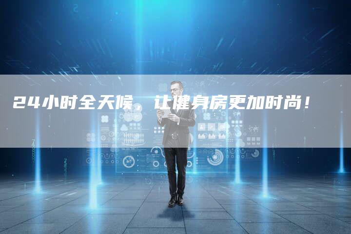 24小时全天候，让健身房更加时尚！
