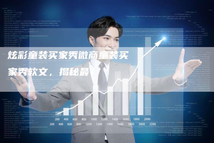 炫彩童装买家秀微商童装买家秀软文，揭秘最！