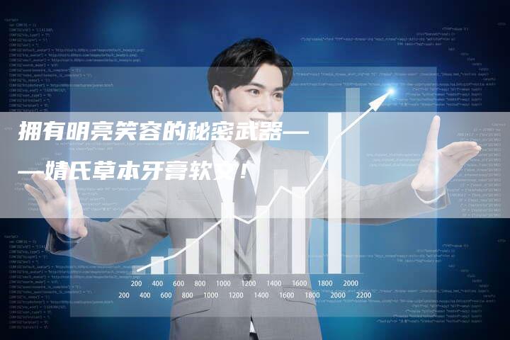 拥有明亮笑容的秘密武器——婧氏草本牙膏软文！