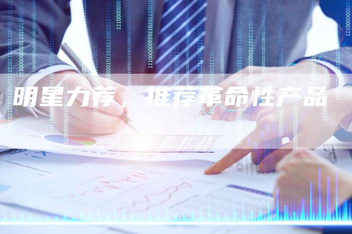 明星力荐，推荐革命性产品