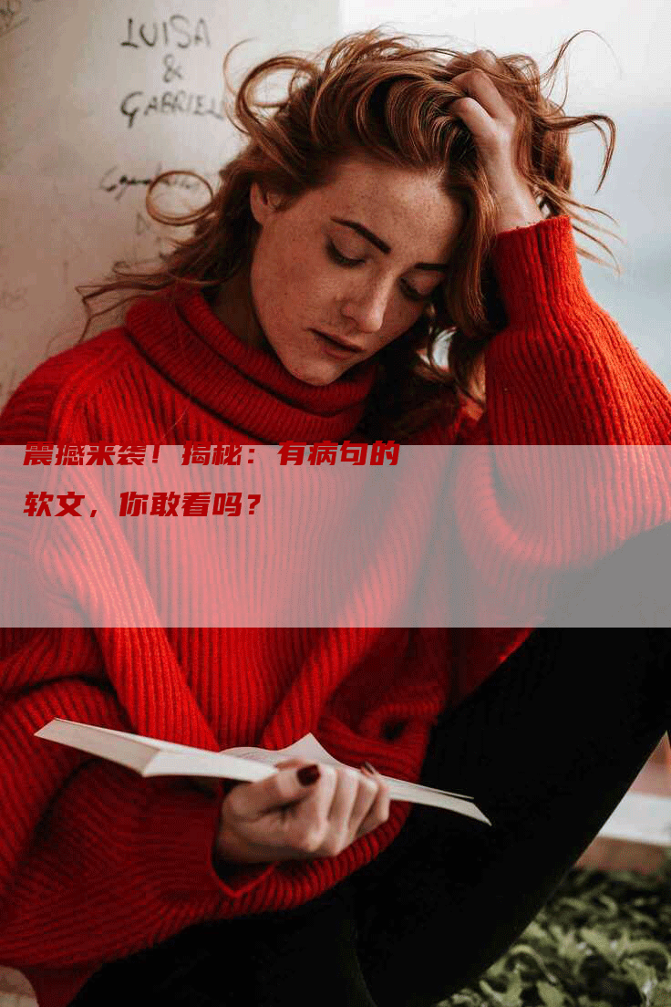 震撼来袭！揭秘：有病句的软文，你敢看吗？