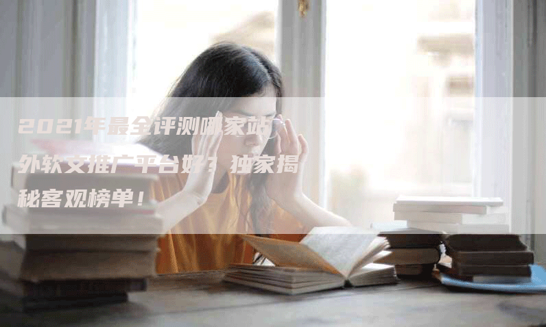 2021年最全评测哪家站外软文推广平台好？独家揭秘客观榜单！