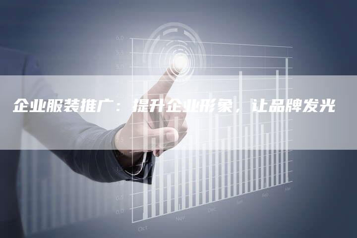 企业服装推广：提升企业形象，让品牌发光