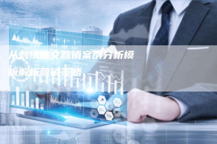 从刺绣软文营销案例分析模板解析营销策略