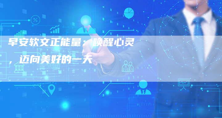 早安软文正能量：唤醒心灵，迈向美好的一天