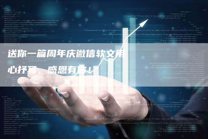 送你一篇周年庆微信软文用心抒写，感恩有你！