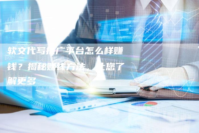 软文代写推广平台怎么样赚钱？揭秘赚钱方法，让您了解更多