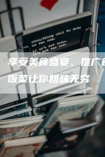 享受美食盛宴，推广食堂的饭菜让你回味无穷