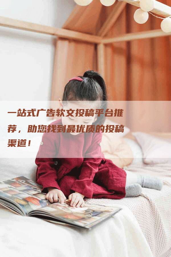 一站式广告软文投稿平台推荐，助您找到最优质的投稿渠道！