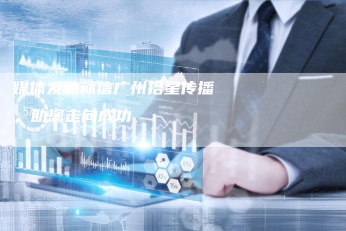 媒体发稿就信广州拾星传播，助您走向成功