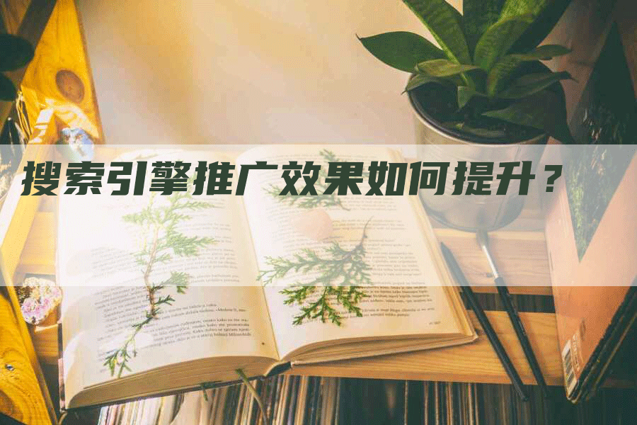 搜索引擎推广效果如何提升？