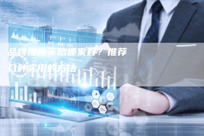 品牌推广策略哪家好？推荐几种实用的方法