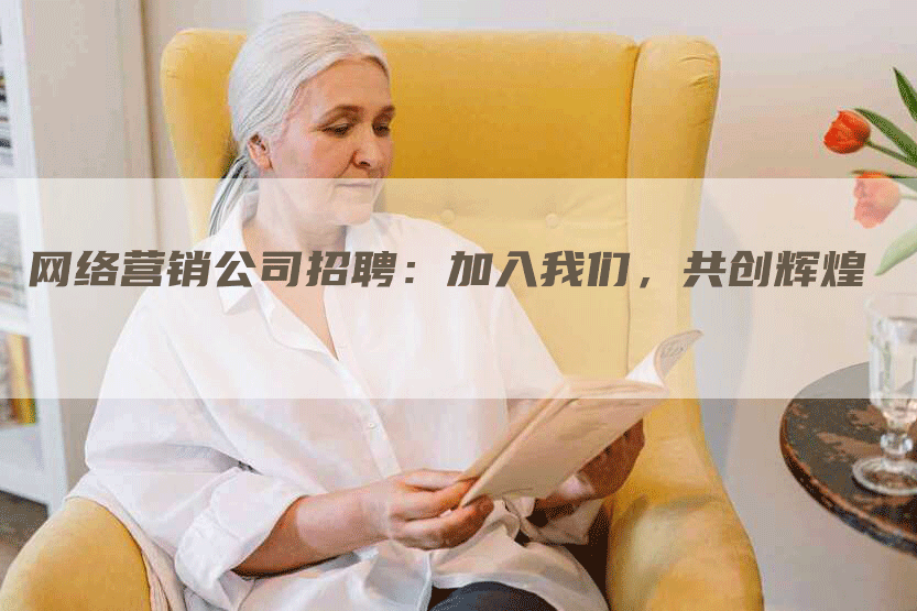 网络营销公司招聘：加入我们，共创辉煌