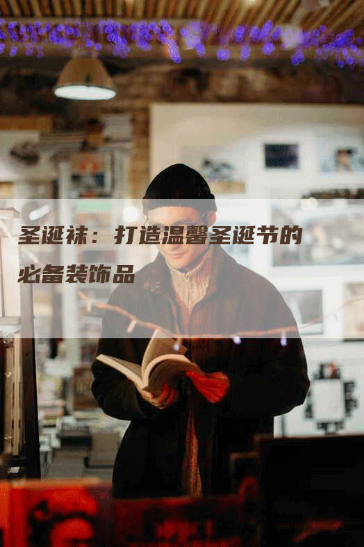 圣诞袜：打造温馨圣诞节的必备装饰品