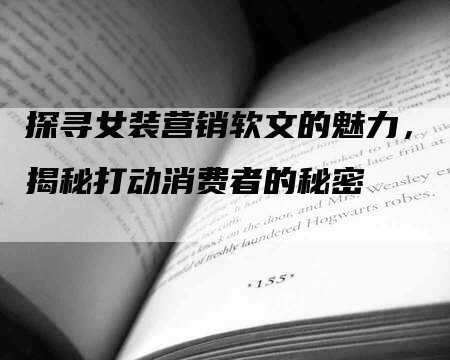 探寻女装营销软文的魅力，揭秘打动消费者的秘密