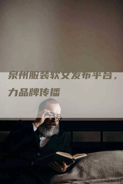泉州服装软文发布平台，助力品牌传播