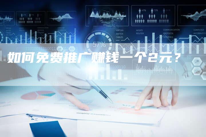 如何免费推广赚钱一个2元？