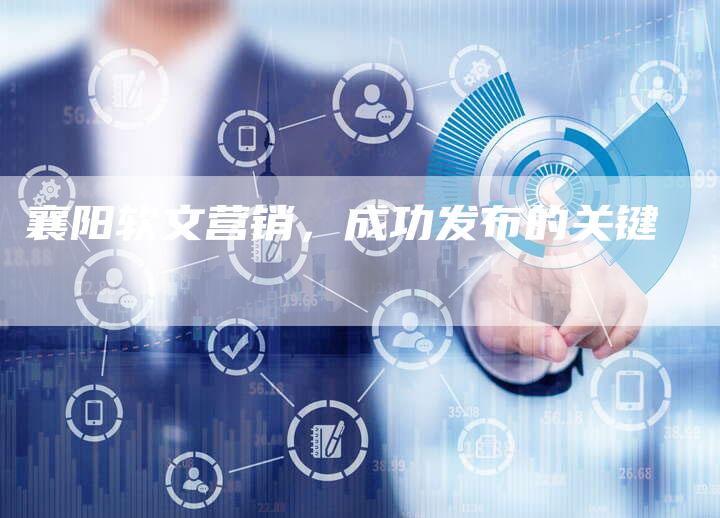 襄阳软文营销，成功发布的关键