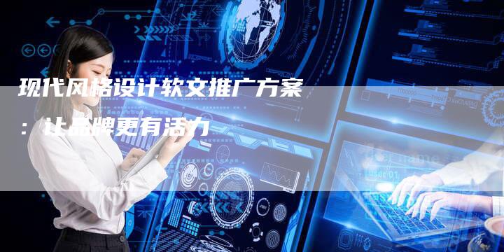 现代风格设计软文推广方案：让品牌更有活力