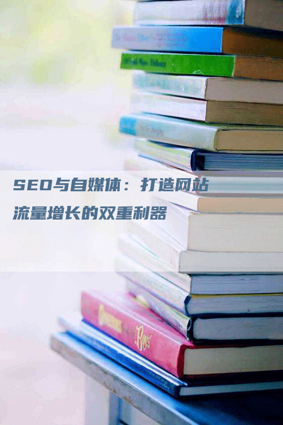 SEO与自媒体：打造网站流量增长的双重利器