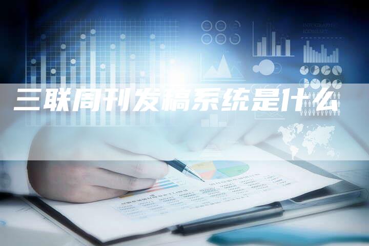 三联周刊发稿系统是什么