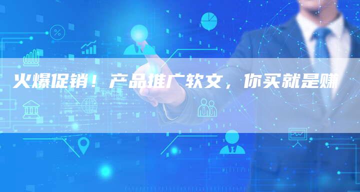 火爆促销！产品推广软文，你买就是赚