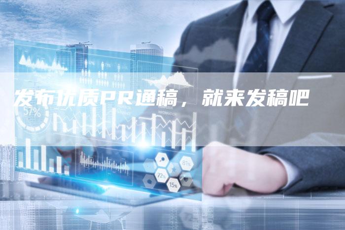 发布优质PR通稿，就来发稿吧