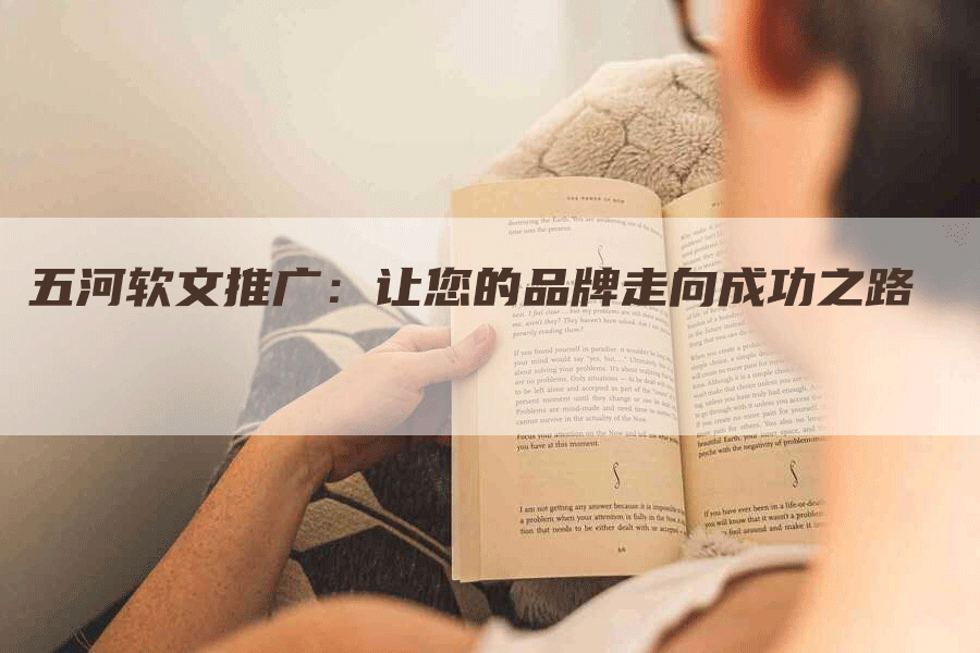 五河软文推广：让您的品牌走向成功之路