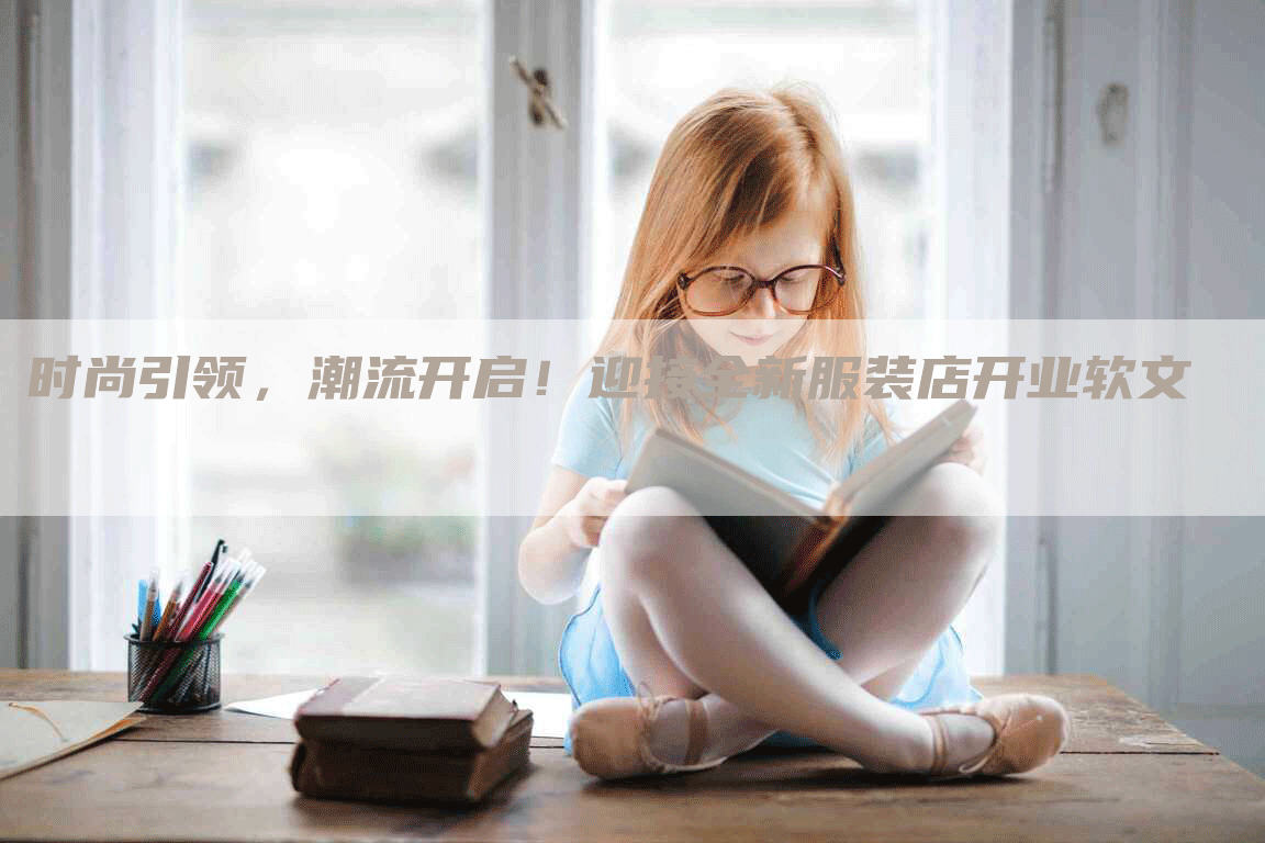 时尚引领，潮流开启！迎接全新服装店开业软文