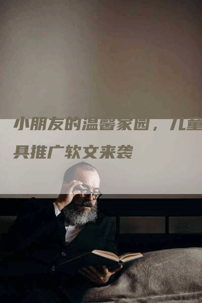 小朋友的温馨家园，儿童家具推广软文来袭