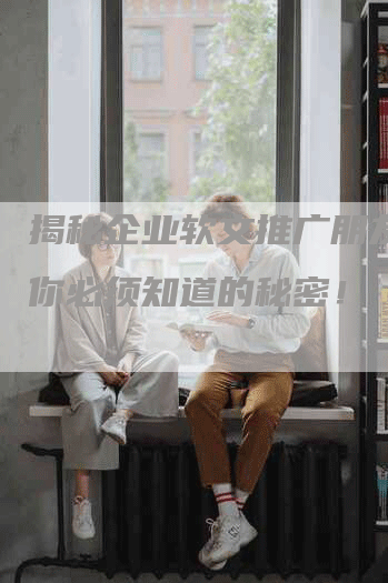 揭秘企业软文推广朋友圈，你必须知道的秘密！