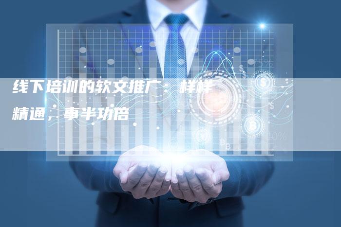 线下培训的软文推广：样样精通，事半功倍