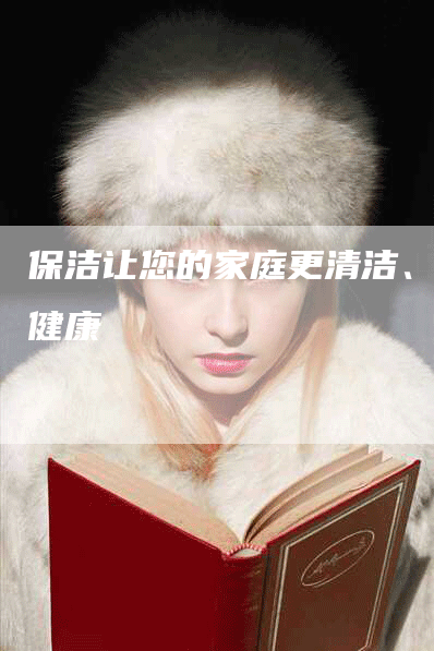 保洁让您的家庭更清洁、更健康