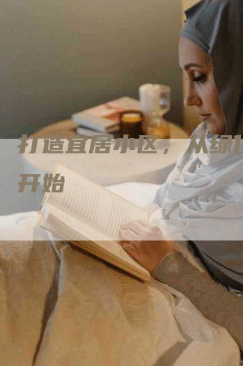 打造宜居小区，从绿化推广开始