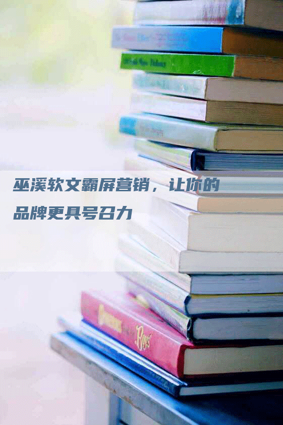巫溪软文霸屏营销，让你的品牌更具号召力