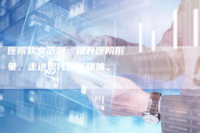 医院软文范例：提升医院形象，走进现代化新媒体。