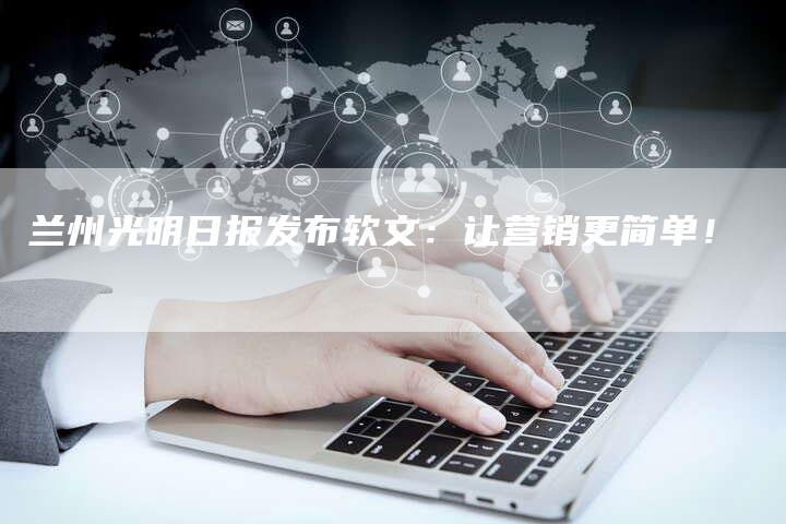 兰州光明日报发布软文：让营销更简单！