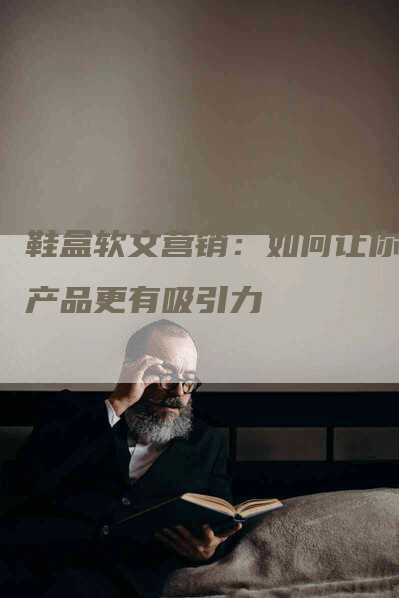 鞋盒软文营销：如何让你的产品更有吸引力