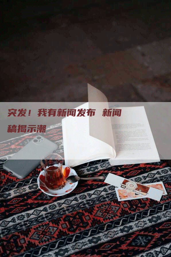 突发！我有新闻发布 新闻稿揭示潮