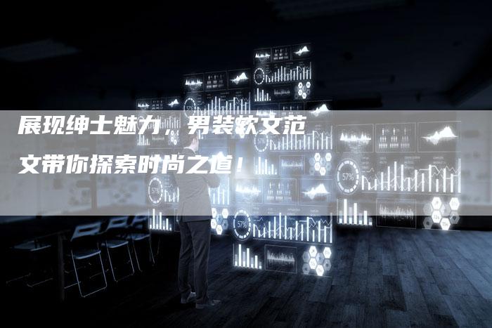 展现绅士魅力，男装软文范文带你探索时尚之道！