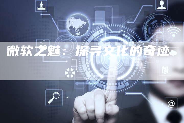 微软之魅：探寻文化的奇迹