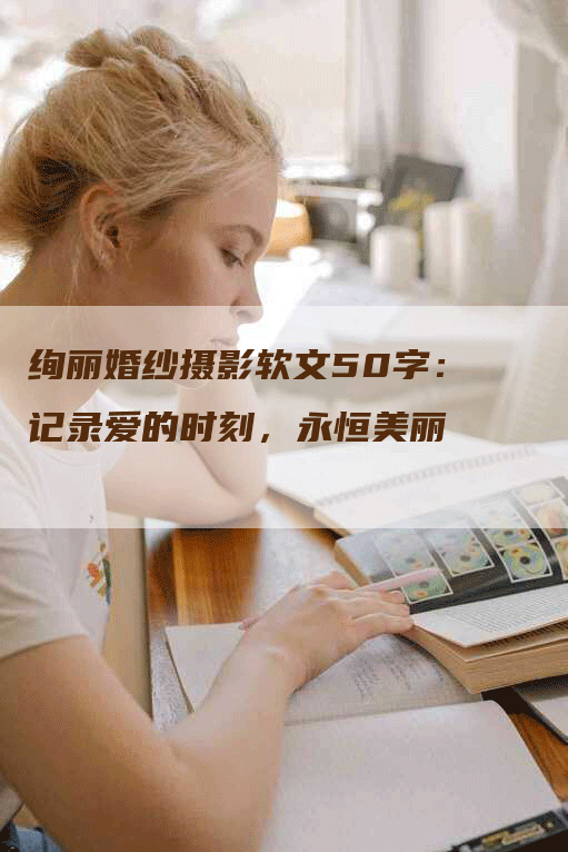 绚丽婚纱摄影软文50字：记录爱的时刻，永恒美丽