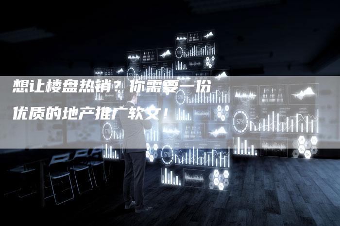 想让楼盘热销？你需要一份优质的地产推广软文！